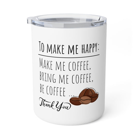 Coffee Lover 10oz Insulated Mug — "To Make Me Happy: Make Me Coffee, Bring Me Coffee, Be Coffee... Thank You"